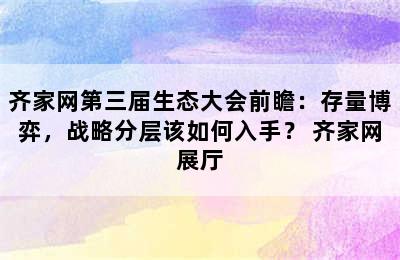 齐家网第三届生态大会前瞻：存量博弈，战略分层该如何入手？ 齐家网展厅